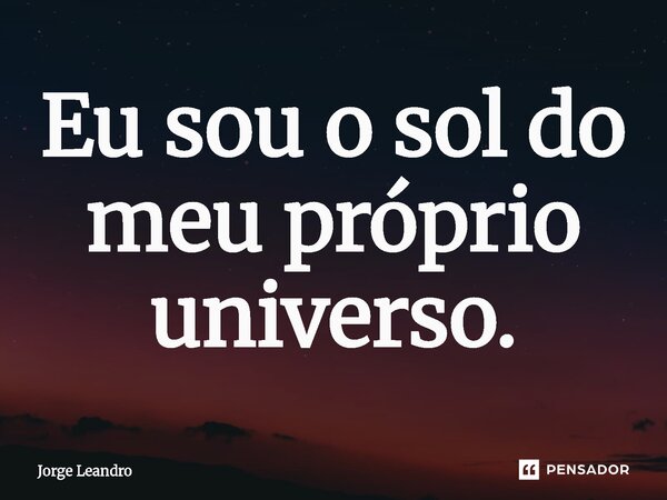 ⁠Eu sou o sol do meu próprio universo.... Frase de Jorge Leandro.