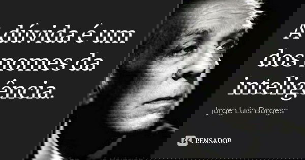 A dúvida é um dos nomes da inteligência.... Frase de Jorge Luis Borges.