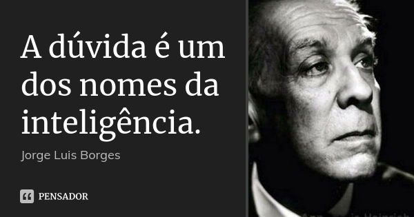 A dúvida é um dos nomes da inteligência.... Frase de Jorge Luis Borges.