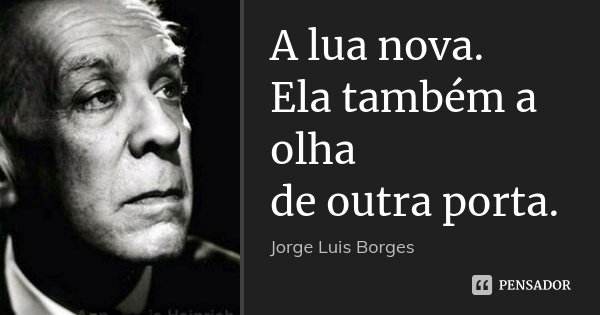 A lua nova.
Ela também a olha
de outra porta.... Frase de Jorge Luis Borges.
