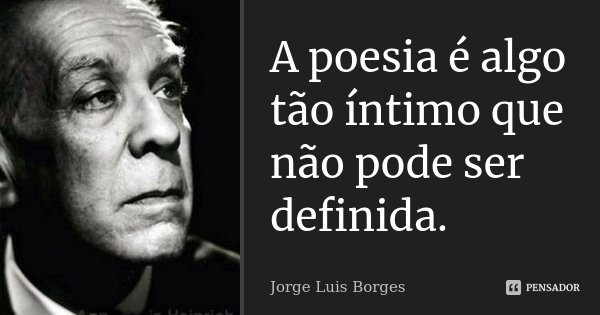 A poesia é algo tão íntimo que não pode ser definida.... Frase de Jorge Luis Borges.