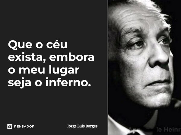 ⁠Que o céu exista, embora o meu lugar seja o inferno.... Frase de Jorge Luis Borges.