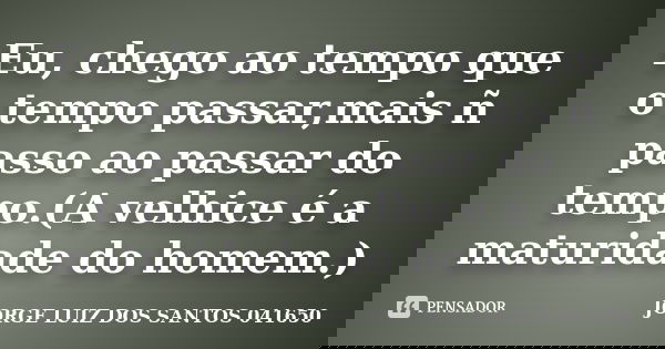 Eu, chego ao tempo que o tempo passar,mais ñ passo ao passar do tempo.(A velhice é a maturidade do homem.)... Frase de JORGE LUIZ DOS SANTOS 041650.