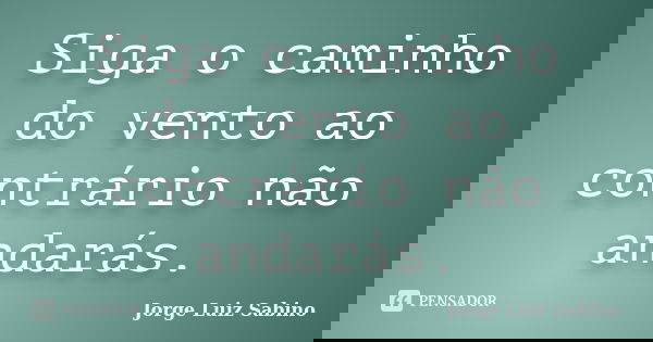 Siga o caminho do vento ao contrário não andarás.... Frase de Jorge Luiz Sabino.