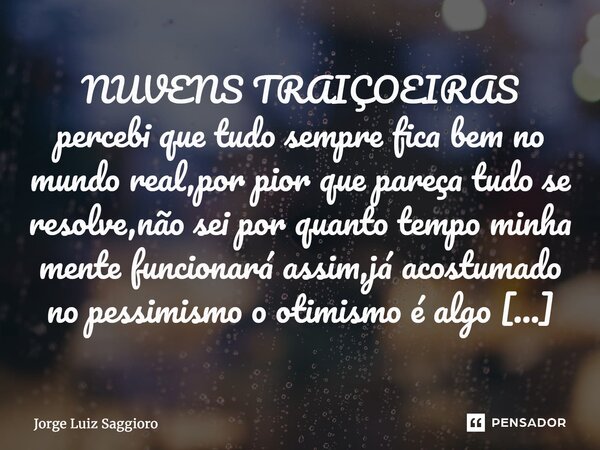 ⁠NUVENS TRAIÇOEIRAS percebi que tudo sempre fica bem no mundo real,por pior que pareça tudo se resolve,não sei por quanto tempo minha mente funcionará assim,já ... Frase de Jorge Luiz Saggioro.
