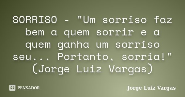SORRISO - "Um sorriso faz bem a quem sorrir e a quem ganha um sorriso seu... Portanto, sorria!" (Jorge Luiz Vargas)... Frase de Jorge Luiz Vargas.