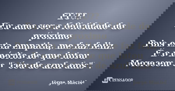 EU?? Eu amo ver a felicidade do próximo Pois esta empatia, me faz feliz. É o mérito de que lutou Merecem o "céu de azul anis".... Frase de Jorge Maciel.