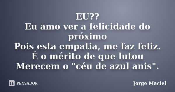 EU?? Eu amo ver a felicidade do próximo Pois esta empatia, me faz feliz. É o mérito de que lutou Merecem o "céu de azul anis".... Frase de Jorge Maciel.