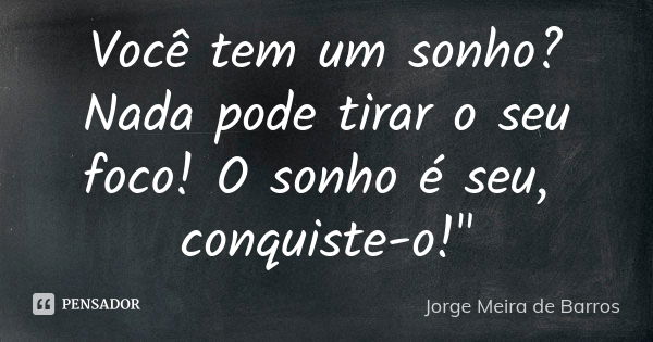 Você tem um sonho? Nada pode tirar o seu foco! O sonho é seu, conquiste-o!"... Frase de Jorge Meira de Barros.