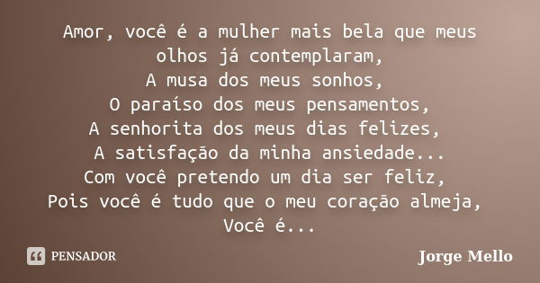 Amor, você é a mulher mais bela que meus olhos já contemplaram, A musa dos meus sonhos, O paraíso dos meus pensamentos, A senhorita dos meus dias felizes, A sat... Frase de Jorge Mello.