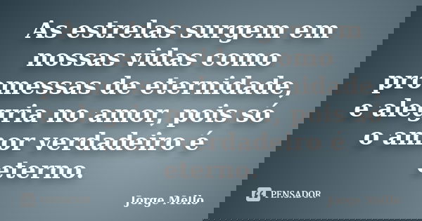 As estrelas surgem em nossas vidas como promessas de eternidade, e alegria no amor, pois só o amor verdadeiro é eterno.... Frase de Jorge Mello.