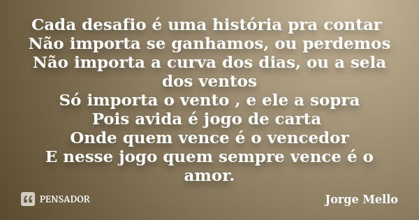 Cada desafio é uma história pra contar Não importa se ganhamos, ou perdemos Não importa a curva dos dias, ou a sela dos ventos Só importa o vento , e ele a sopr... Frase de Jorge Mello.