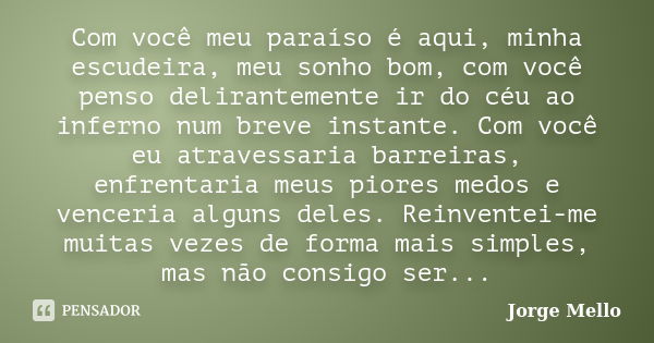 Com você meu paraíso é aqui, minha escudeira, meu sonho bom, com você penso delirantemente ir do céu ao inferno num breve instante. Com você eu atravessaria bar... Frase de Jorge Mello.