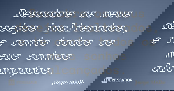 Descobre os meus desejos inalterados, e te conto todos os meus sonhos alcançados.... Frase de Jorge Mello.