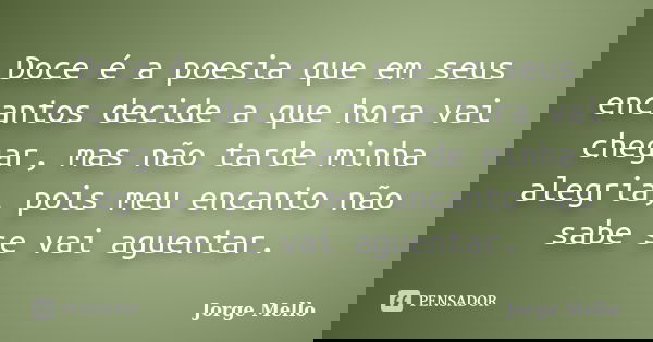 Doce é a poesia que em seus encantos decide a que hora vai chegar, mas não tarde minha alegria, pois meu encanto não sabe se vai aguentar.... Frase de Jorge Mello.