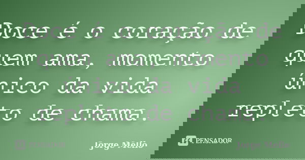 Doce é o coração de quem ama, momento único da vida repleto de chama.... Frase de Jorge Mello.