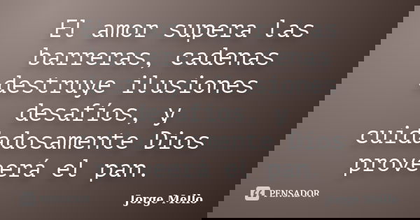 El amor supera las barreras, cadenas destruye ilusiones desafíos, y cuidadosamente Dios proveerá el pan.... Frase de Jorge Mello.