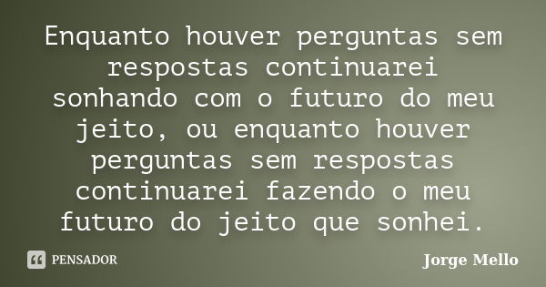 Enquanto houver perguntas sem respostas continuarei sonhando com o futuro do meu jeito, ou enquanto houver perguntas sem respostas continuarei fazendo o meu fut... Frase de Jorge Mello.