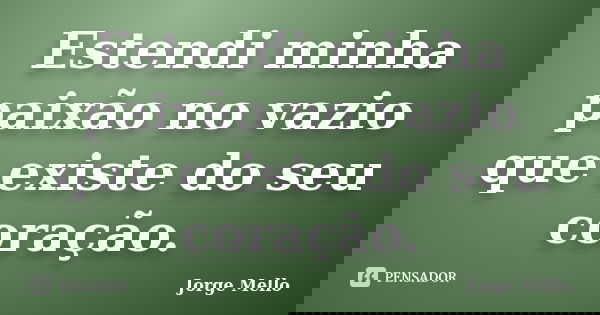 Estendi minha paixão no vazio que existe do seu coração.... Frase de Jorge Mello.