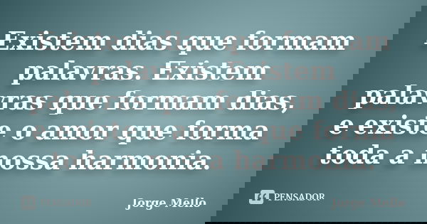 Existem dias que formam palavras. Existem palavras que formam dias, e existe o amor que forma toda a nossa harmonia.... Frase de Jorge Mello.