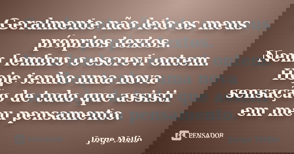 Geralmente não leio os meus próprios textos. Nem lembro o escrevi ontem. Hoje tenho uma nova sensação de tudo que assisti em meu pensamento.... Frase de Jorge Mello.