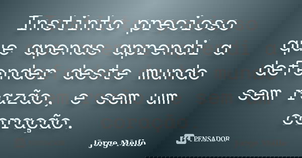 Instinto precioso que apenas aprendi a defender deste mundo sem razão, e sem um coração.... Frase de Jorge Mello.