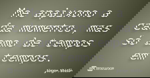 Me apaixono a cada momento, mas só amo de tempos em tempos.... Frase de Jorge Mello.