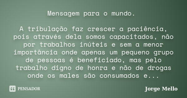 Mensagem para o mundo. A tribulação faz crescer a paciência, pois através dela somos capacitados, não por trabalhos inúteis e sem a menor importância onde apena... Frase de Jorge Mello.