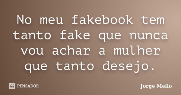 No meu fakebook tem tanto fake que nunca vou achar a mulher que tanto desejo.... Frase de Jorge Mello.