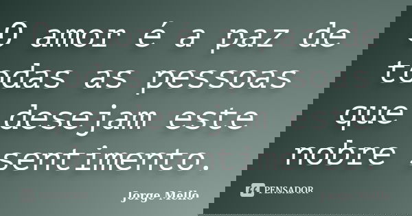 O amor é a paz de todas as pessoas que desejam este nobre sentimento.... Frase de Jorge Mello.
