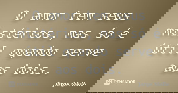O amor tem seus mistérios, mas só é útil quando serve aos dois.... Frase de Jorge Mello.