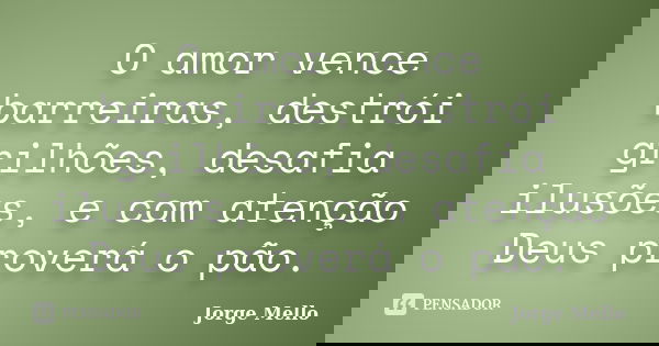 O amor vence barreiras, destrói grilhões, desafia ilusões, e com atenção Deus proverá o pão.... Frase de Jorge Mello.