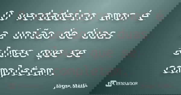 O verdadeiro amor é a união de duas almas que se completam.... Frase de Jorge Mello.