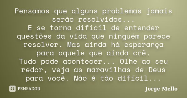 Pensamos que alguns problemas jamais serão resolvidos... E se torna difícil de entender questões da vida que ninguém parece resolver. Mas ainda há esperança par... Frase de Jorge Mello.