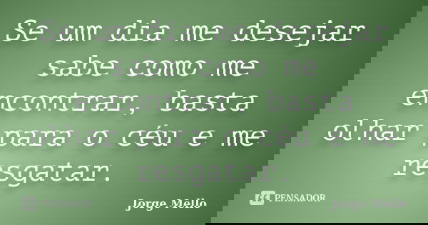 Se um dia me desejar sabe como me encontrar, basta olhar para o céu e me resgatar.... Frase de Jorge Mello.