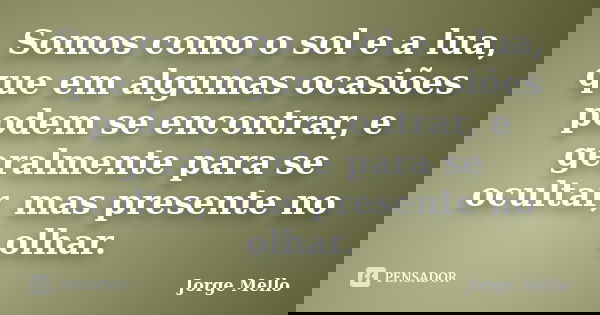 Somos como o sol e a lua, que em algumas ocasiões podem se encontrar, e geralmente para se ocultar, mas presente no olhar.... Frase de Jorge Mello.