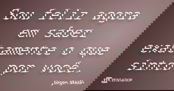 Sou feliz agora em saber exatamente o que sinto por você.... Frase de Jorge Mello.