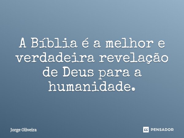 ⁠A Bíblia é a melhor e verdadeira revelação de Deus para a humanidade.... Frase de Jorge Oliveira.