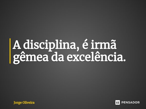 ⁠⁠A disciplina, é irmã gêmea da excelência.... Frase de Jorge Oliveira.