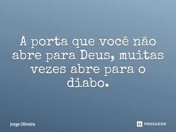 ⁠A porta que você não abre para Deus, muitas vezes abre para o diabo.... Frase de Jorge Oliveira.