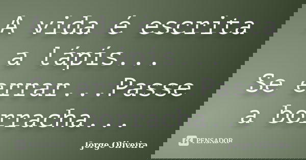 A vida é escrita a lápís... Se errar...Passe a borracha...... Frase de Jorge Oliveira.