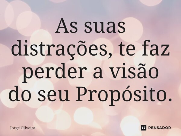 ⁠As suas distrações, te faz perder a visão do seu Propósito.... Frase de Jorge Oliveira.