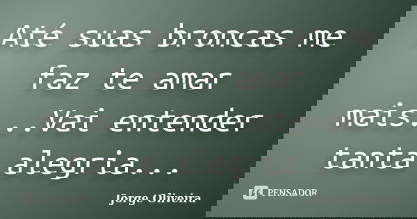 Até suas broncas me faz te amar mais...Vai entender tanta alegria...... Frase de Jorge Oliveira.