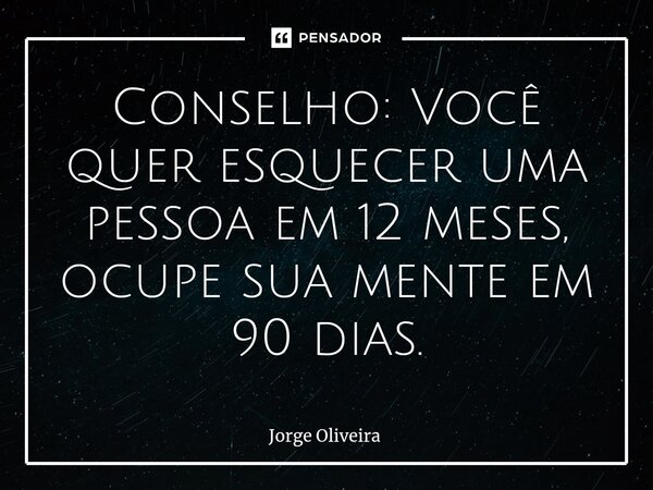 ⁠Conselho: Você quer esquecer uma pessoa em 12 meses, ocupe sua mente em 90 dias.... Frase de Jorge Oliveira.