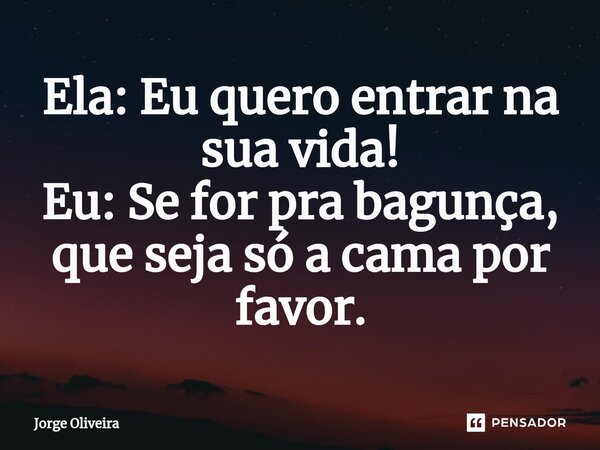⁠Ela: Eu quero entrar na sua vida! Eu: Se for pra bagunça, que seja só a cama por favor.... Frase de Jorge Oliveira.