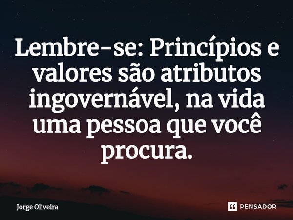⁠Lembre-se: Princípios e valores são atributos ingovernável, na vida uma pessoa que você procura.... Frase de Jorge Oliveira.