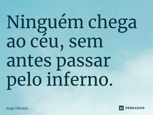 ⁠Ninguém chega ao céu, sem antes passar pelo inferno.... Frase de Jorge Oliveira.