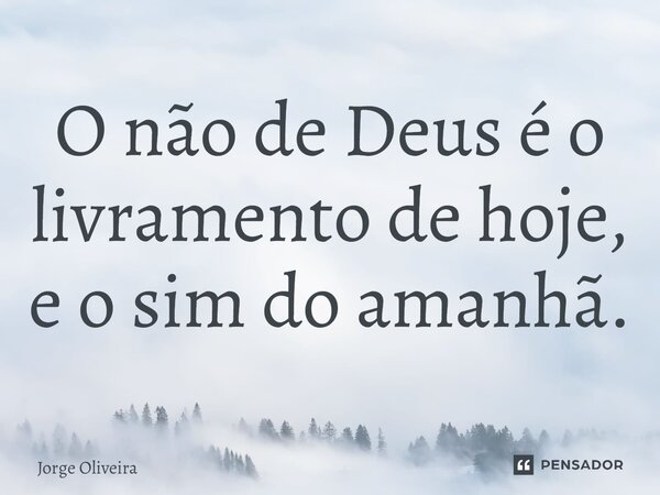 ⁠O não de Deus é o livramento de hoje, e o sim do amanhã.... Frase de Jorge Oliveira.
