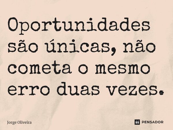 ⁠Oportunidades são únicas, não cometa o mesmo erro duas vezes.... Frase de Jorge Oliveira.