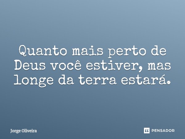 ⁠⁠Quanto mais perto de Deus você estiver, mas longe da terra estará.... Frase de Jorge Oliveira.